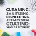 Cleaning, Sanitising, Disinfection, Sterilisation and Antimicrobial Coating - What's the Difference