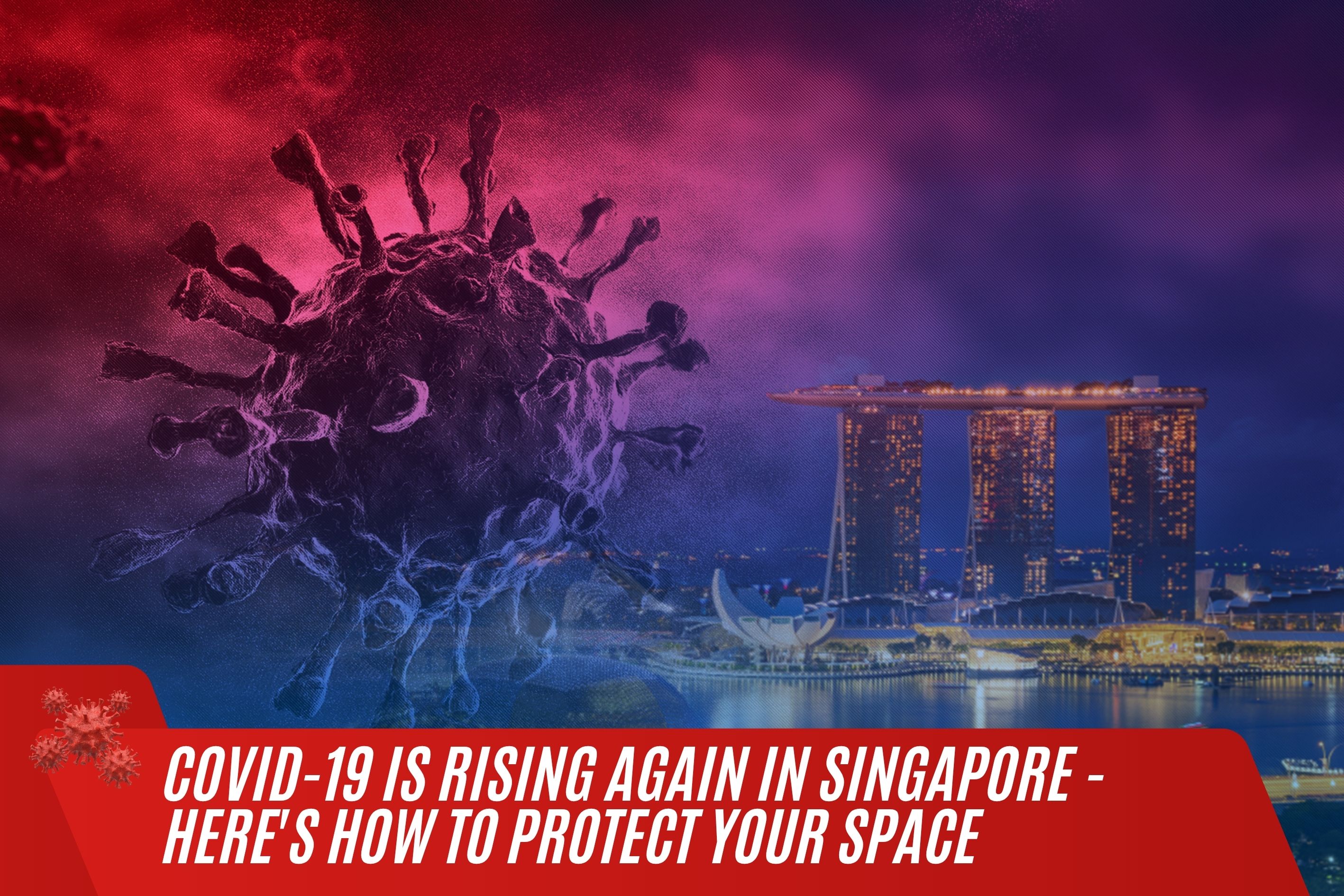 COVID-19 Is Rising Again in Singapore - Here's How to Protect Your Space